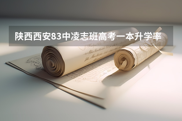 陕西西安83中凌志班高考一本升学率是多少？
