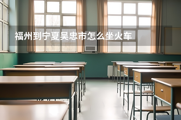 福州到宁夏吴忠市怎么坐火车