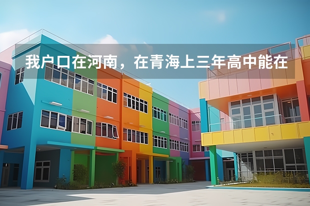 我户口在河南，在青海上三年高中能在青海参加高考吗？