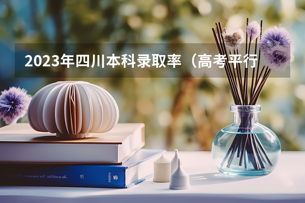 2023年四川本科录取率（高考平行志愿投档录取几率有多大？）
