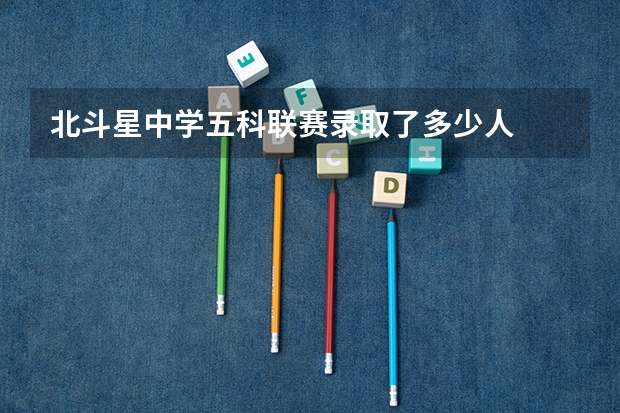 北斗星中学五科联赛录取了多少人