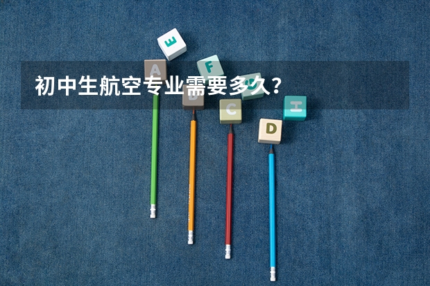 初中生航空专业需要多久?