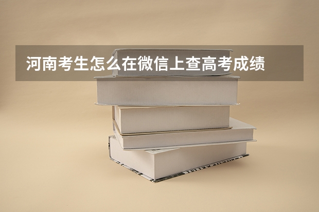 河南考生怎么在微信上查高考成绩