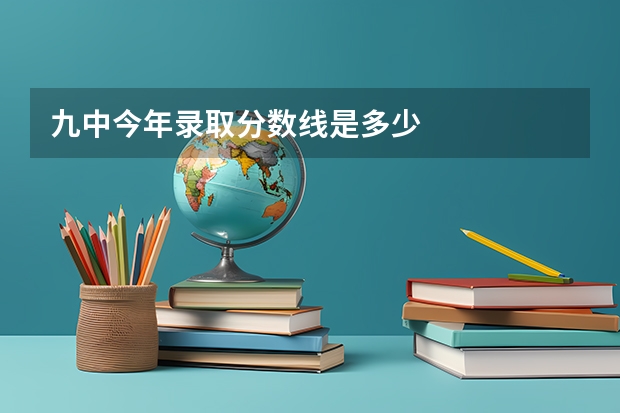 九中今年录取分数线是多少