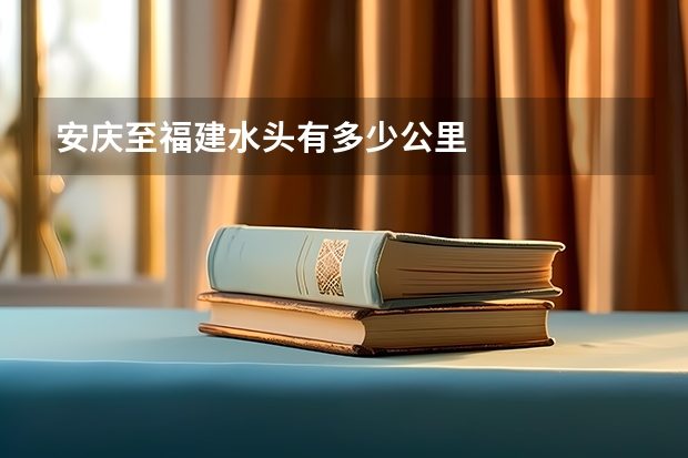 安庆至福建水头有多少公里