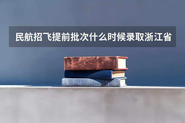 民航招飞提前批次什么时候录取浙江省