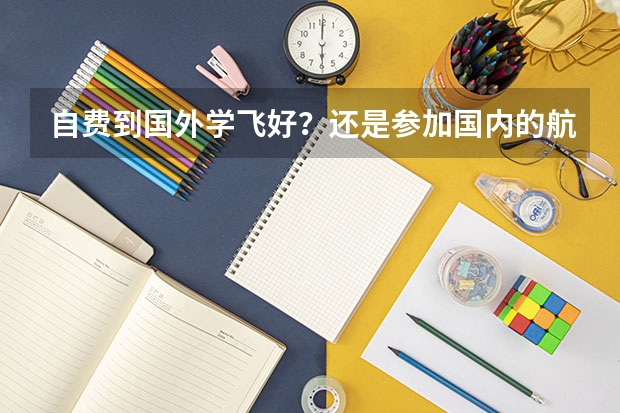 自费到国外学飞好?还是参加国内的航空公司招飞好? 二者最终前途如何?