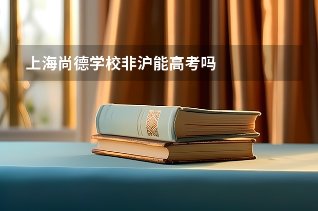 上海尚德学校非沪能高考吗