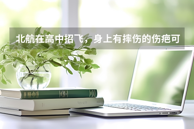 北航在高中招飞,身上有摔伤的伤疤可以吗?