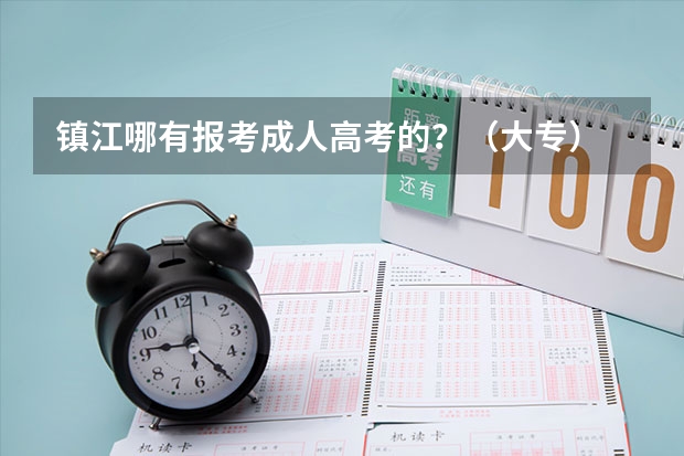 镇江哪有报考成人高考的？（大专） 镇江市高考时间