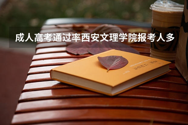 成人高考通过率西安文理学院报考人多吗