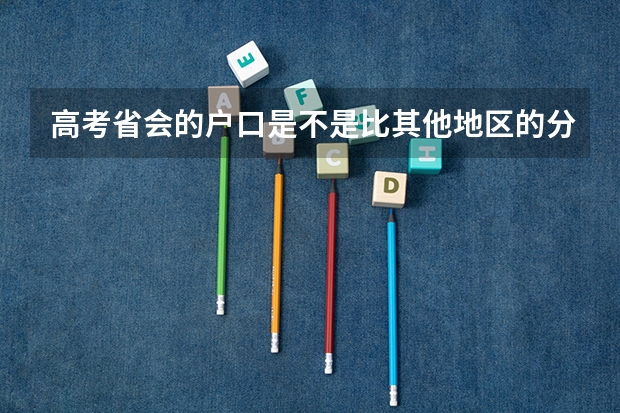 高考省会的户口是不是比其他地区的分数线要低农村户口比城市户口的高考分数要高吗？