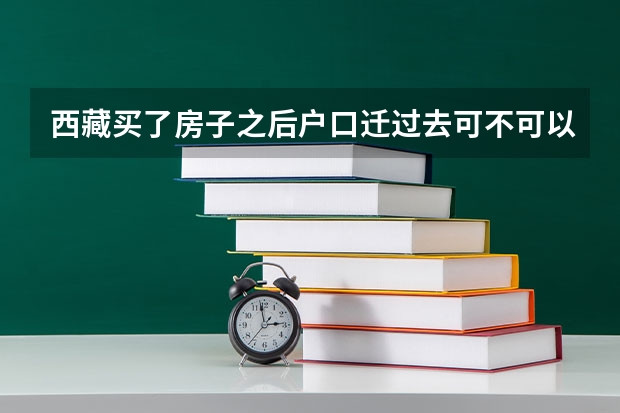 西藏买了房子之后户口迁过去可不可以参加高考的?有什么要求。