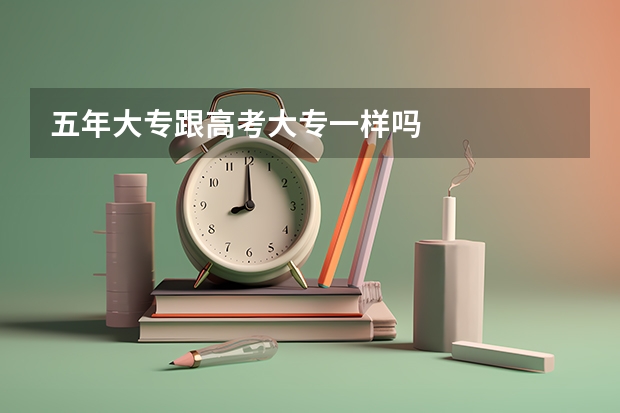 五年大专跟高考大专一样吗