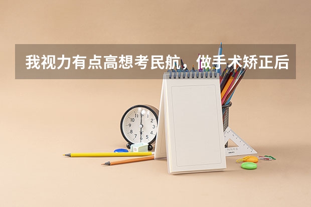 我视力有点高想考民航，做手术矫正后可以报考吗？