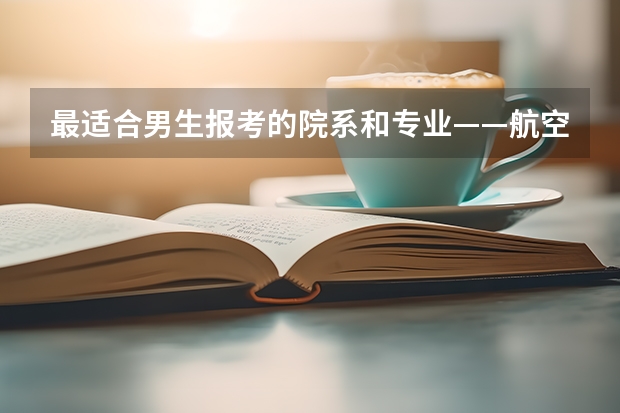 最适合男生报考的院系和专业——航空院校里的飞行生（安阳工学院民航招飞分数线）