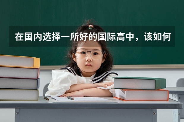 在国内选择一所好的国际高中,该如何下手?