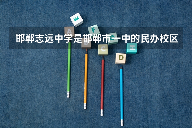 邯郸志远中学是邯郸市一中的民办校区吗？收费标准谁知道