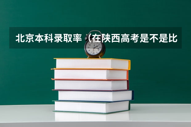 北京本科录取率（在陕西高考是不是比在河南高考容易多些？）