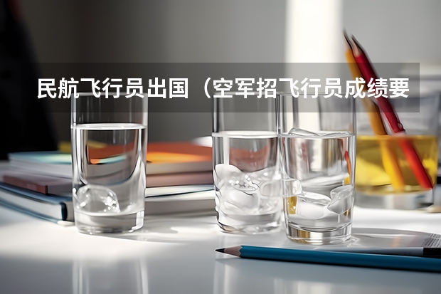 民航飞行员出国（空军招飞行员成绩要求？）