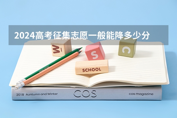 2024高考征集志愿一般能降多少分 降分录取的几率大吗