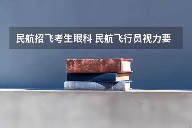 民航招飞考生眼科 民航飞行员视力要求