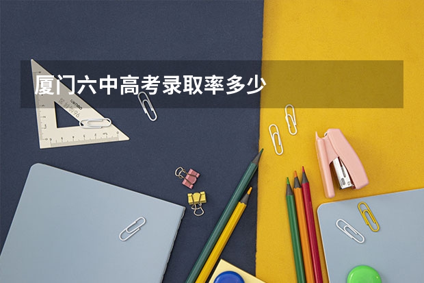 厦门六中高考录取率多少