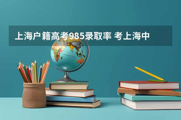 上海户籍高考985录取率 考上海中学有多难