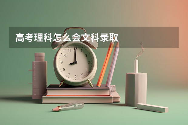高考理科怎么会文科录取