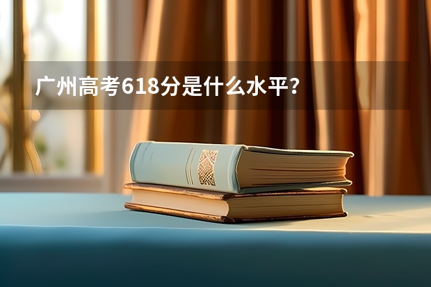 广州高考618分是什么水平？