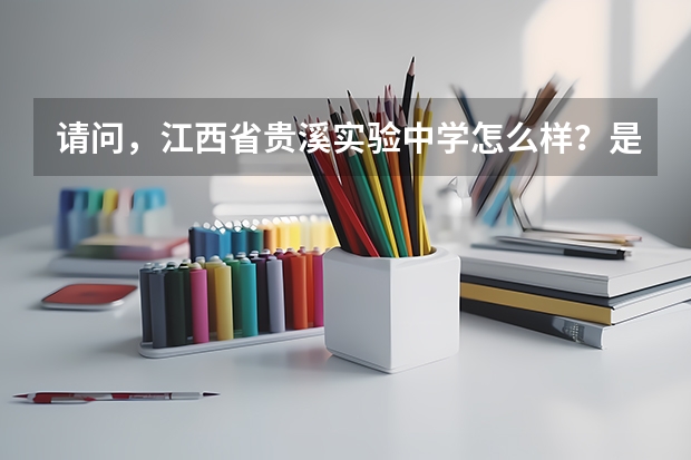 请问，江西省贵溪实验中学怎么样？是公立学校吗？贵溪市最好的高中是哪一所呢？这对我很重要，谢谢！