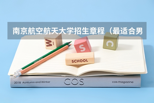 南京航空航天大学招生章程（最适合男生报考的院系和专业——航空院校里的飞行生）