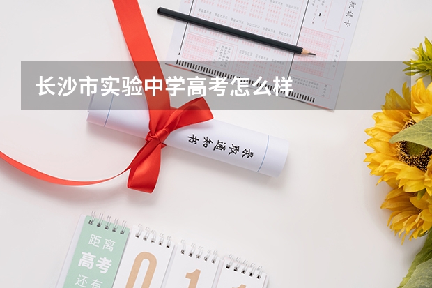 长沙市实验中学高考怎么样