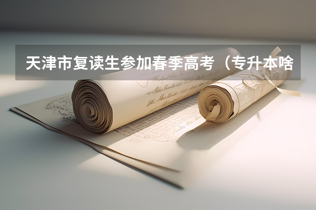 天津市复读生参加春季高考(专升本啥时候考试?)