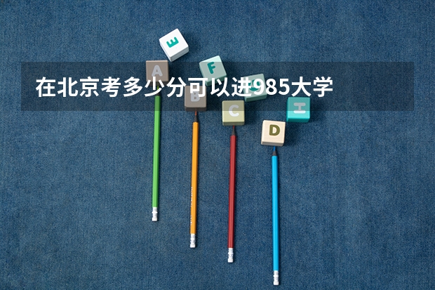 在北京考多少分可以进985大学
