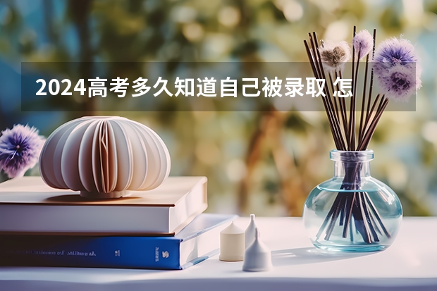 2024高考多久知道自己被录取 怎么查询录取结果