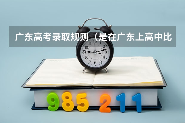 广东高考录取规则（是在广东上高中比较好还是在湖南上高中比较好？）