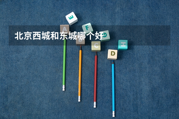 北京西城和东城哪个好