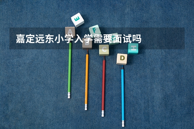 嘉定远东小学入学需要面试吗