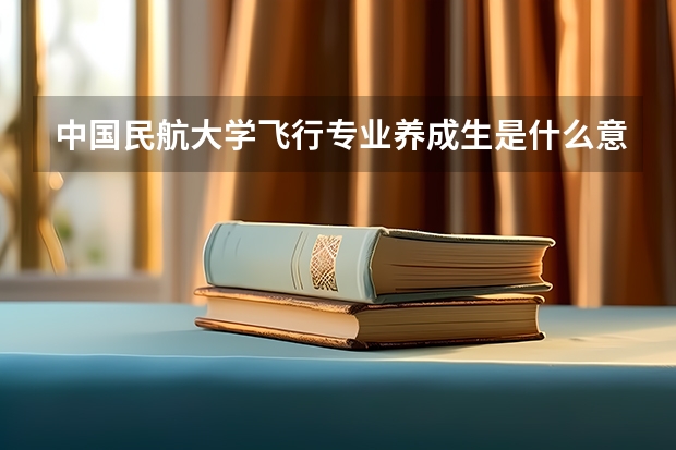 中国民航大学飞行专业养成生是什么意思