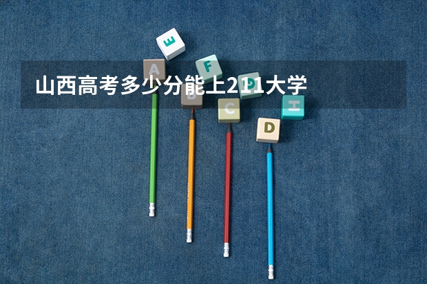 山西高考多少分能上211大学