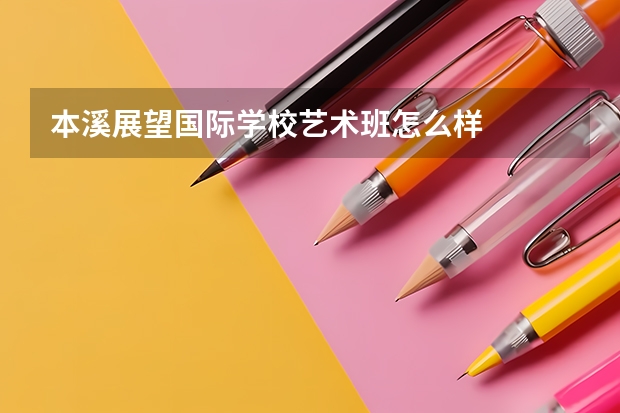 本溪展望国际学校艺术班怎么样