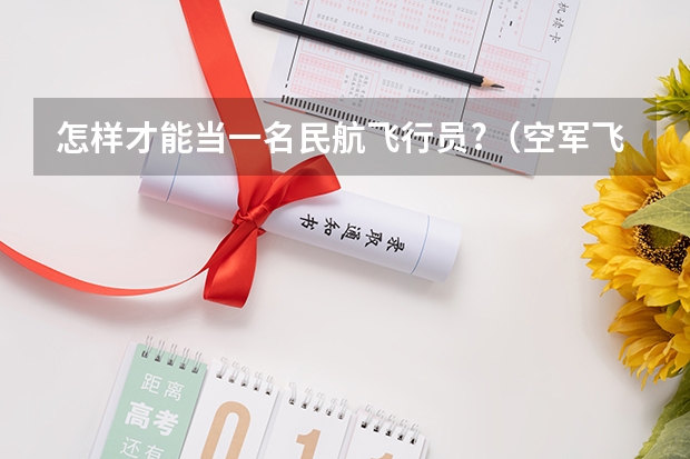 怎样才能当一名民航飞行员?（空军飞行员与民航飞行员）