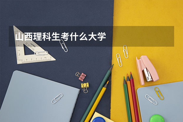 山西理科生考什么大学