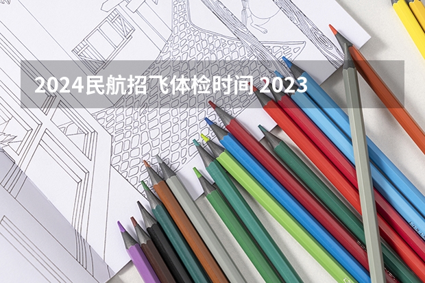 2024民航招飞体检时间 2023民航招飞体检要求
