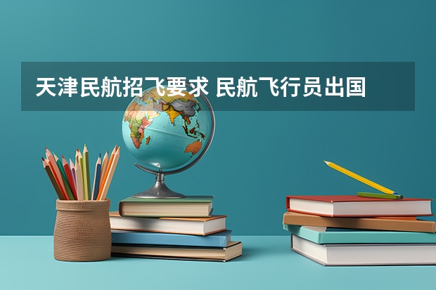 天津民航招飞要求 民航飞行员出国