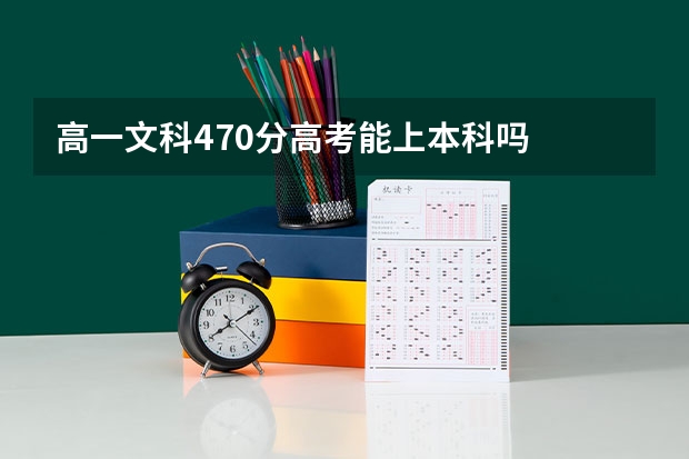 高一文科470分高考能上本科吗