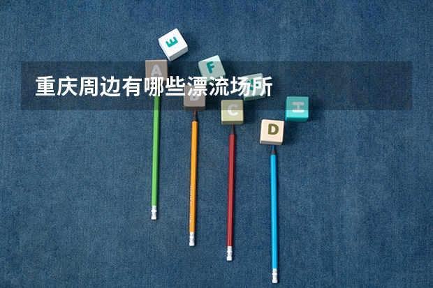 重庆周边有哪些漂流场所