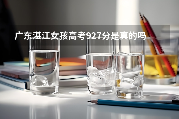 广东湛江女孩高考927分是真的吗