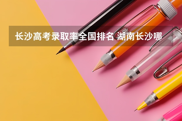 长沙高考录取率全国排名 湖南长沙哪4所高中，人称“四大名校”，一本率高达90％以上？